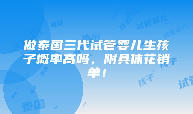 做泰国三代试管婴儿生孩子概率高吗，附具体花销单！