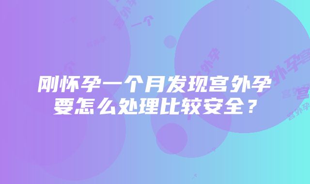 刚怀孕一个月发现宫外孕要怎么处理比较安全？