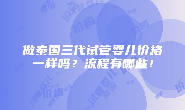 做泰国三代试管婴儿价格一样吗？流程有哪些！