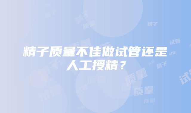 精子质量不佳做试管还是人工授精？