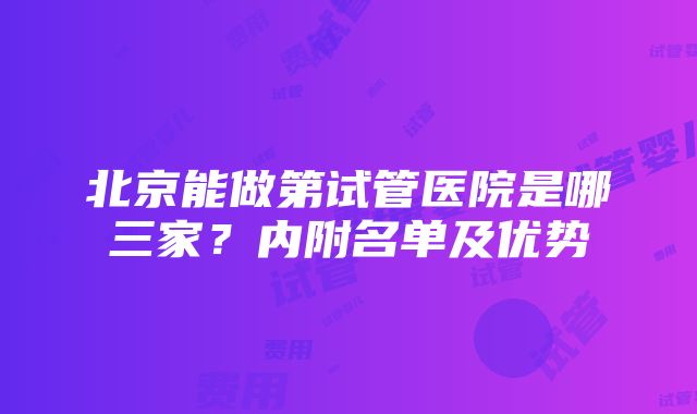 北京能做第试管医院是哪三家？内附名单及优势