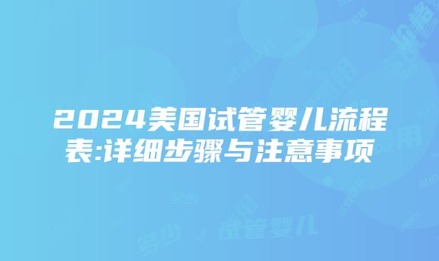 2024美国试管婴儿流程表:详细步骤与注意事项