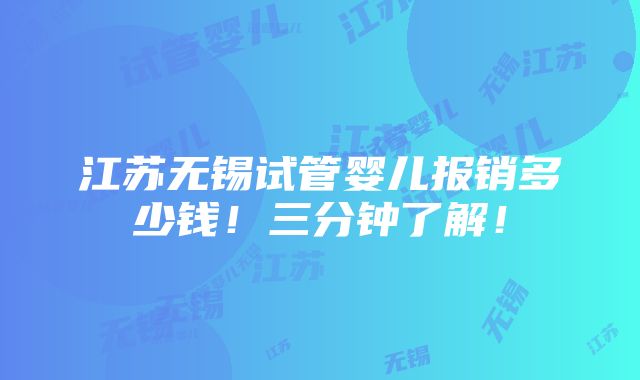 江苏无锡试管婴儿报销多少钱！三分钟了解！