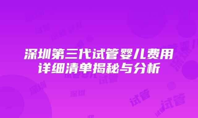 深圳第三代试管婴儿费用详细清单揭秘与分析