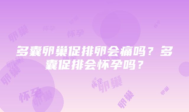 多囊卵巢促排卵会痛吗？多囊促排会怀孕吗？