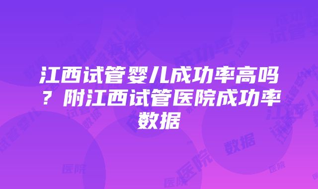 江西试管婴儿成功率高吗？附江西试管医院成功率数据