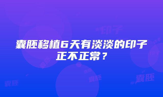 囊胚移植6天有淡淡的印子正不正常？