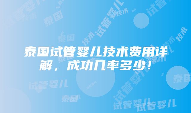 泰国试管婴儿技术费用详解，成功几率多少！