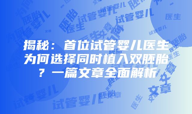 揭秘：首位试管婴儿医生为何选择同时植入双胚胎？一篇文章全面解析