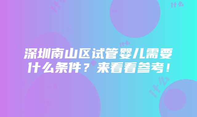 深圳南山区试管婴儿需要什么条件？来看看参考！