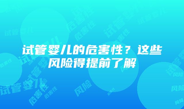 试管婴儿的危害性？这些风险得提前了解