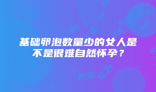 基础卵泡数量少的女人是不是很难自然怀孕？