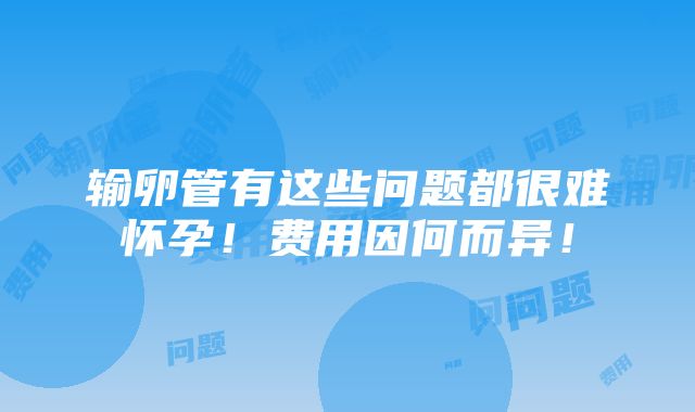 输卵管有这些问题都很难怀孕！费用因何而异！