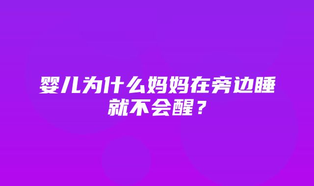 婴儿为什么妈妈在旁边睡就不会醒？