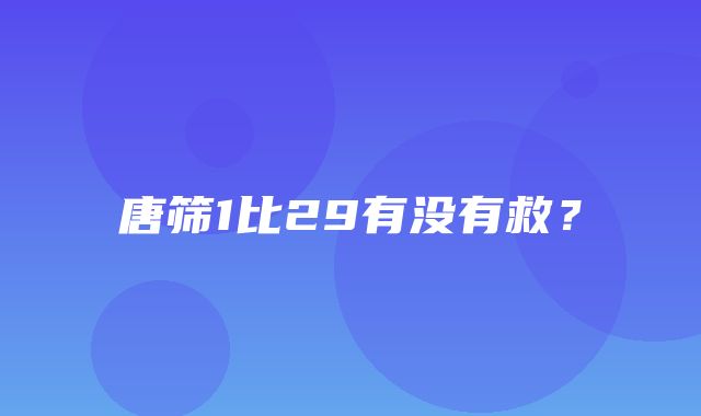 唐筛1比29有没有救？