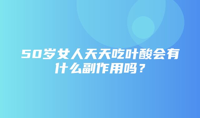 50岁女人天天吃叶酸会有什么副作用吗？