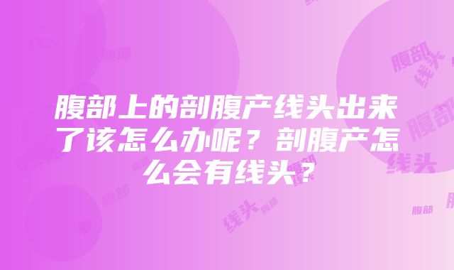 腹部上的剖腹产线头出来了该怎么办呢？剖腹产怎么会有线头？