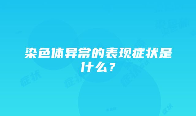 染色体异常的表现症状是什么？