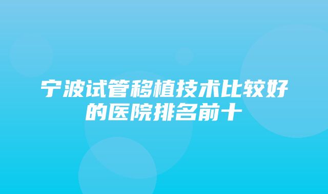 宁波试管移植技术比较好的医院排名前十