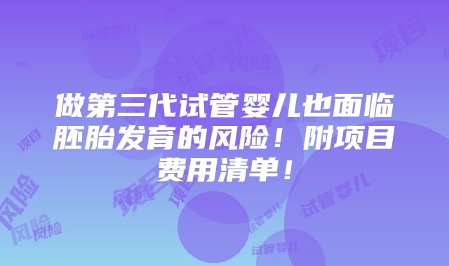 做第三代试管婴儿也面临胚胎发育的风险！附项目费用清单！