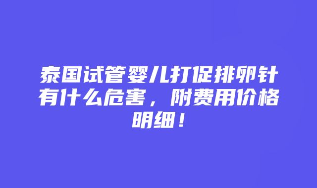 泰国试管婴儿打促排卵针有什么危害，附费用价格明细！