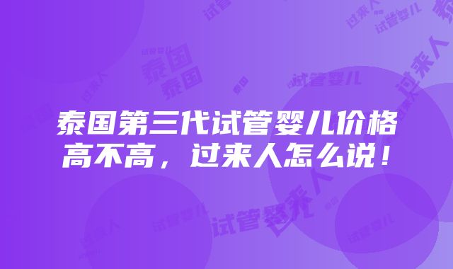 泰国第三代试管婴儿价格高不高，过来人怎么说！