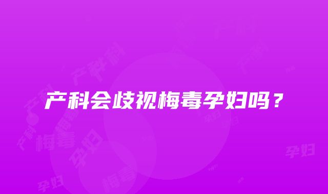 产科会歧视梅毒孕妇吗？