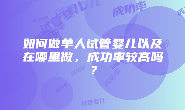 如何做单人试管婴儿以及在哪里做，成功率较高吗？