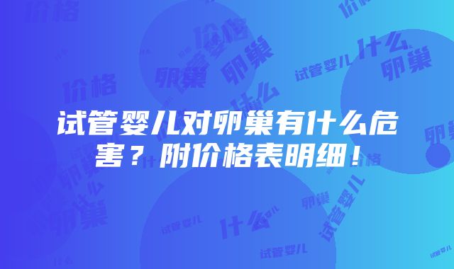 试管婴儿对卵巢有什么危害？附价格表明细！