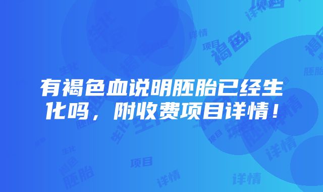 有褐色血说明胚胎已经生化吗，附收费项目详情！