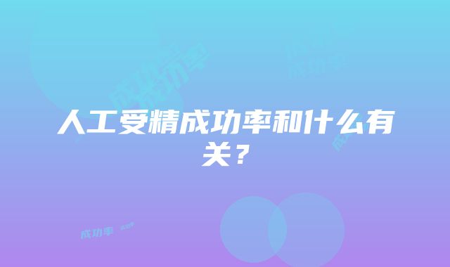 人工受精成功率和什么有关？