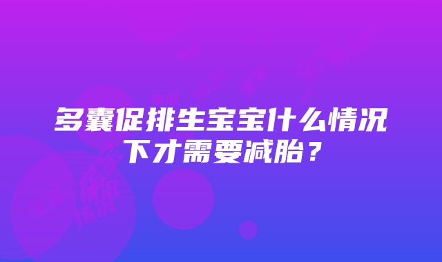 多囊促排生宝宝什么情况下才需要减胎？