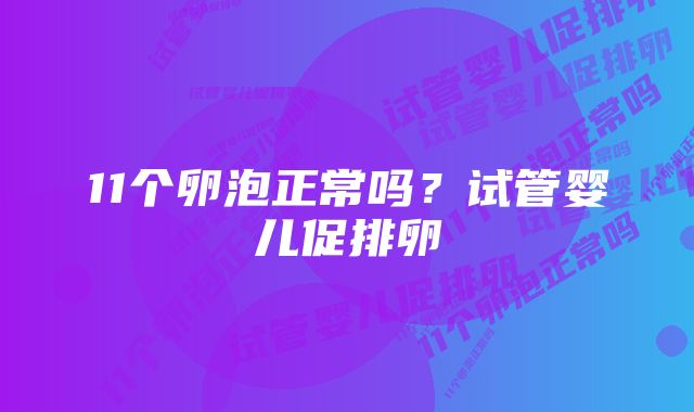 11个卵泡正常吗？试管婴儿促排卵