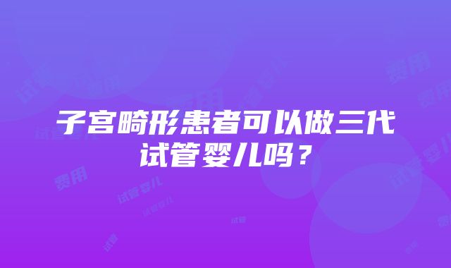 子宫畸形患者可以做三代试管婴儿吗？