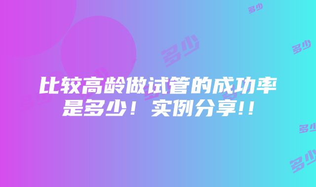 比较高龄做试管的成功率是多少！实例分享!！