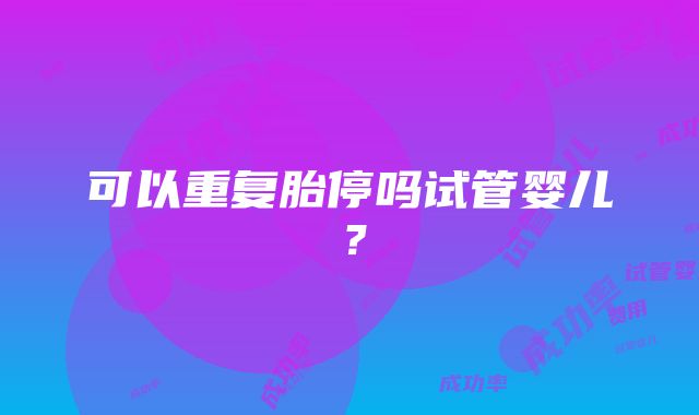 可以重复胎停吗试管婴儿？