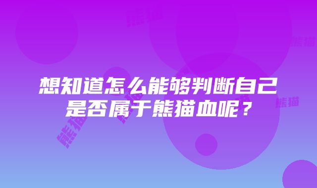 想知道怎么能够判断自己是否属于熊猫血呢？