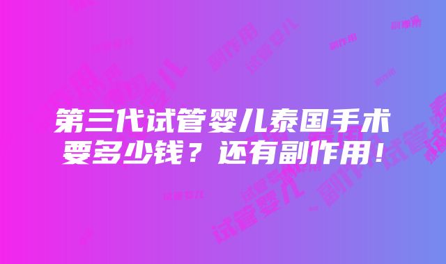 第三代试管婴儿泰国手术要多少钱？还有副作用！