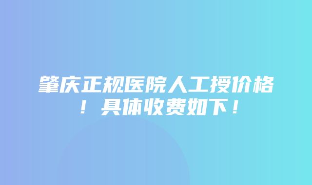 肇庆正规医院人工授价格！具体收费如下！