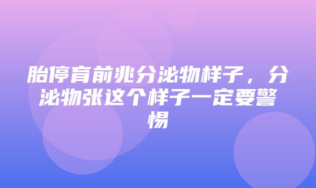 胎停育前兆分泌物样子，分泌物张这个样子一定要警惕