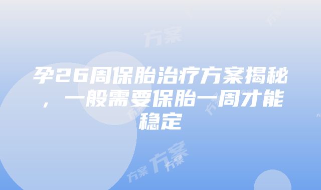 孕26周保胎治疗方案揭秘，一般需要保胎一周才能稳定