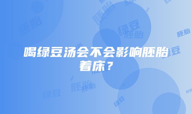 喝绿豆汤会不会影响胚胎着床？