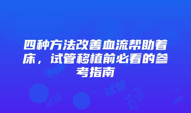 四种方法改善血流帮助着床，试管移植前必看的参考指南