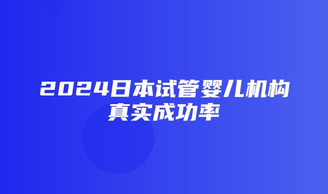 2024日本试管婴儿机构真实成功率