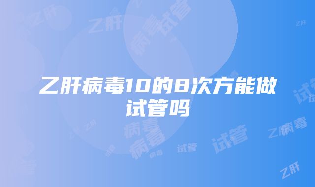 乙肝病毒10的8次方能做试管吗