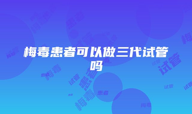 梅毒患者可以做三代试管吗