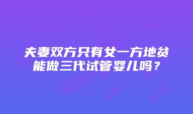 夫妻双方只有女一方地贫能做三代试管婴儿吗？