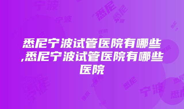 悉尼宁波试管医院有哪些,悉尼宁波试管医院有哪些医院