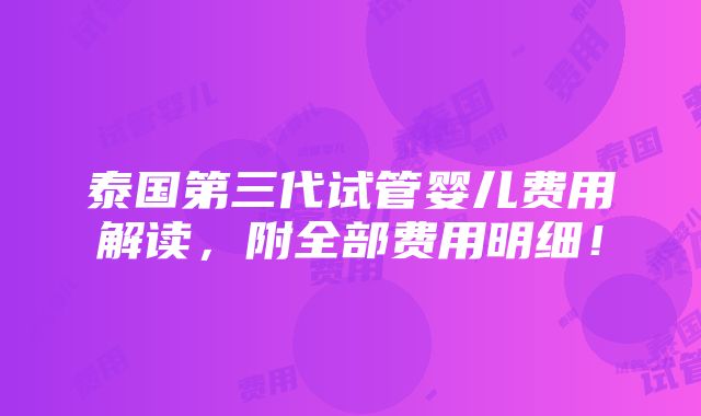 泰国第三代试管婴儿费用解读，附全部费用明细！