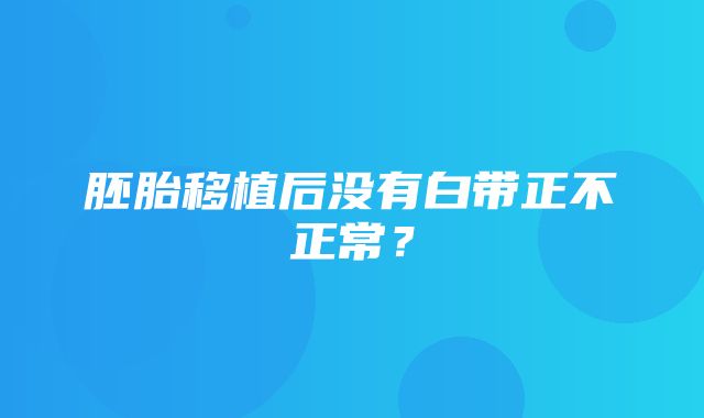 胚胎移植后没有白带正不正常？